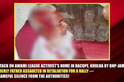 Attack on Awami League Activist’s Home in Dacope, Khulna by BNP-Jamaat Elderly Father Assaulted in Retaliation for a Rally — Shameful Silence from the Authorities!