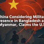 China Considering Military Presence in Bangladesh and Myanmar, Claims the U.S.