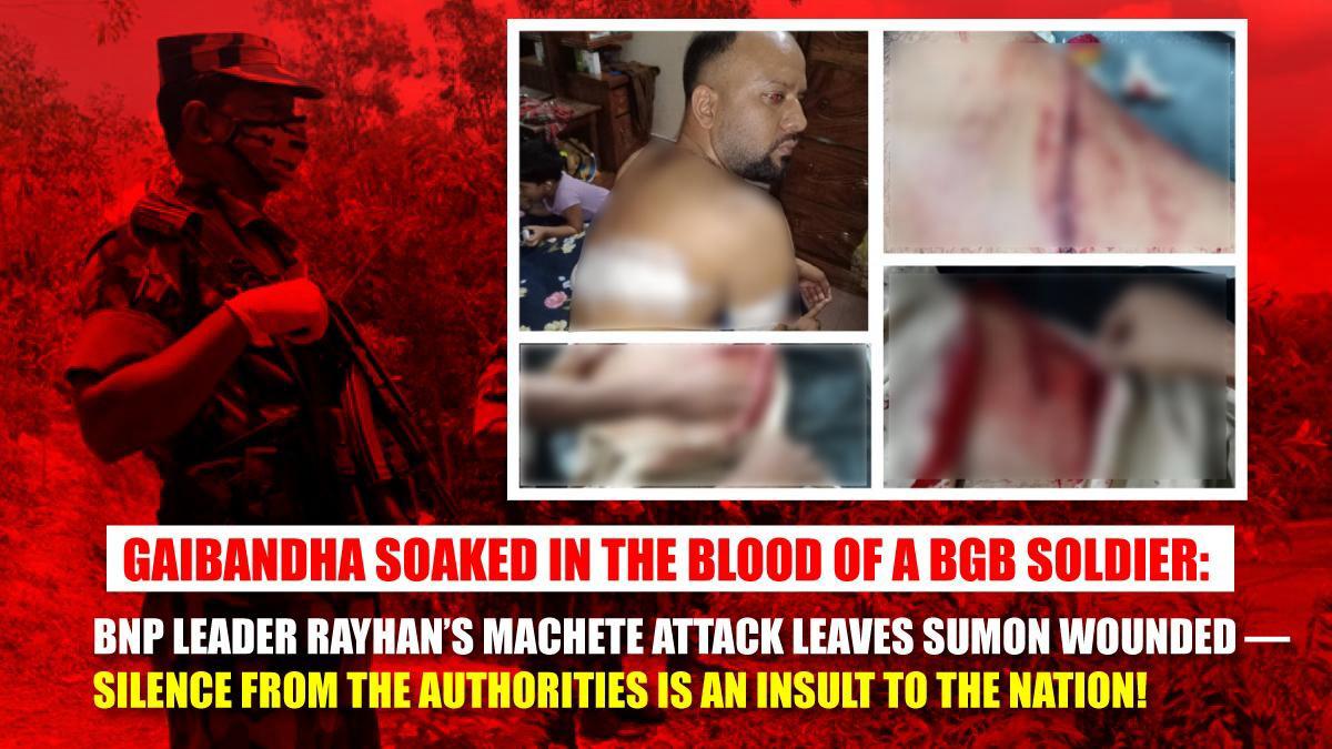 Gaibandha Soaked in the Blood of a BGB Soldier BNP Leader Rayhan’s Machete Attack Leaves Sumon Wounded — Silence from the Authorities Is an Insult to the Nation!