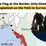 No Flag at the Border, Only Shame — Bangladesh on the Path to Surrender