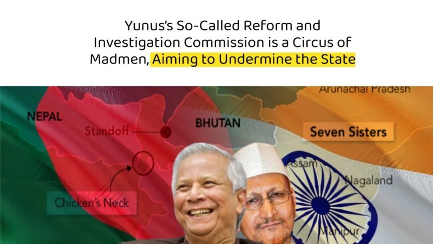 Yunus’s So-Called Reform and Investigation Commission is a Circus of Madmen, Aiming to Undermine the State