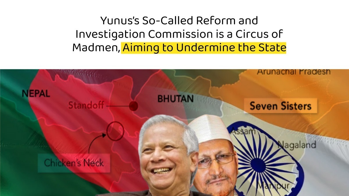Yunus’s So-Called Reform and Investigation Commission is a Circus of Madmen, Aiming to Undermine the State