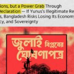 Not Elections, but a Power Grab Through the July Declaration — If Yunus’s Illegitimate Regime Continues, Bangladesh Risks Losing Its Economy, Democracy, and Sovereignty