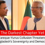 The Darkest Chapter Yet Tareque-Yunus Collusion Threatens Bangladesh’s Sovereignty and Democracy