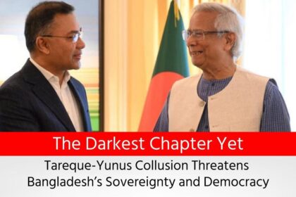 The Darkest Chapter Yet Tareque-Yunus Collusion Threatens Bangladesh’s Sovereignty and Democracy