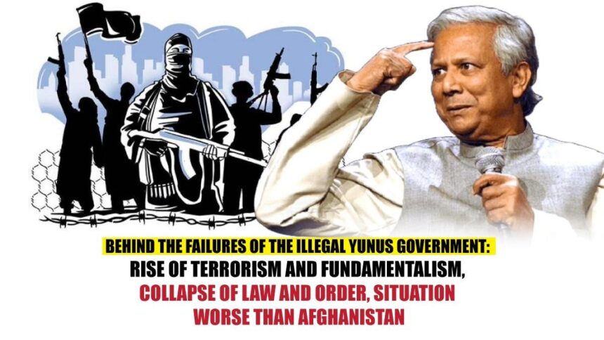 Behind the Failures of the Illegal Yunus Government Rise of Terrorism and Fundamentalism, Collapse of Law and Order, Situation Worse than Afghanistan