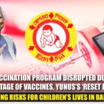 Vaccination program disrupted due to shortage of vaccines, Yunus’s ‘reset button’ increasing risks for children’s lives in Bangladesh!
