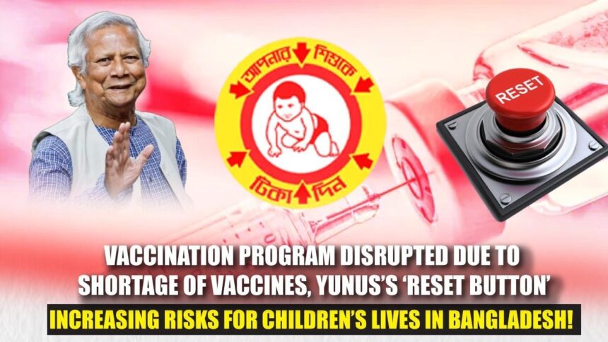 Vaccination program disrupted due to shortage of vaccines, Yunus’s ‘reset button’ increasing risks for children’s lives in Bangladesh!