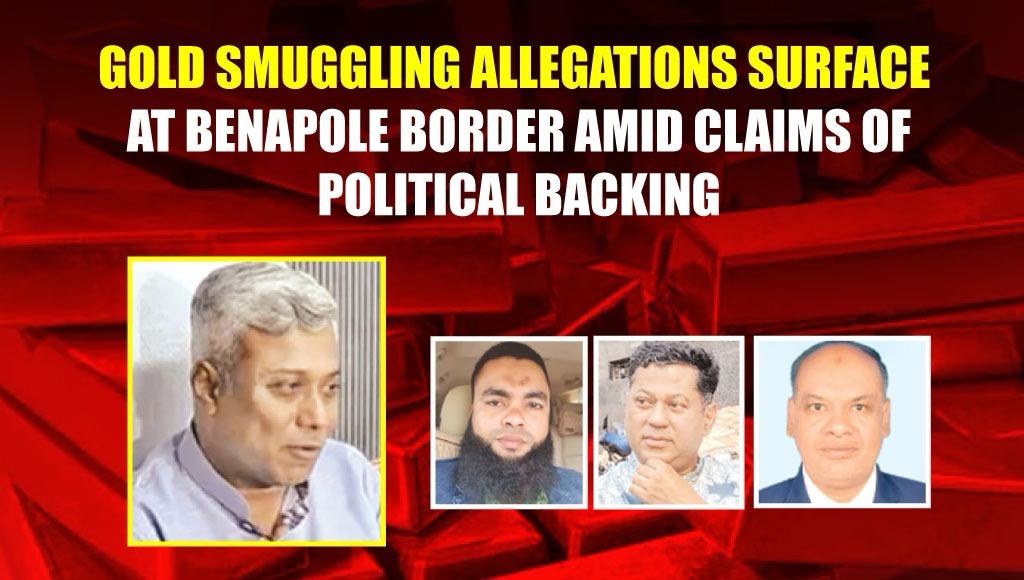 Gold Smuggling Allegations Surface at Benapole Border Amid Claims of Political Backing